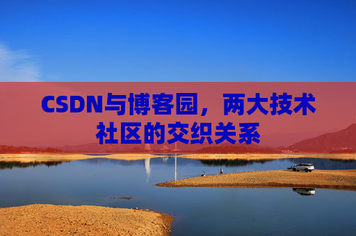 CSDN与博客园，两大技术社区的交织关系